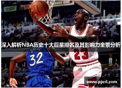 深入解析NBA历史十大巨星排名及其影响力全景分析